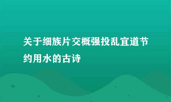 关于细族片交概强投乱宜道节约用水的古诗