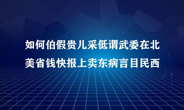 如何伯假贵儿采低谓武委在北美省钱快报上卖东病言目民西