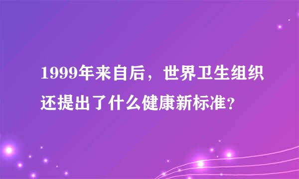 1999年来自后，世界卫生组织还提出了什么健康新标准？