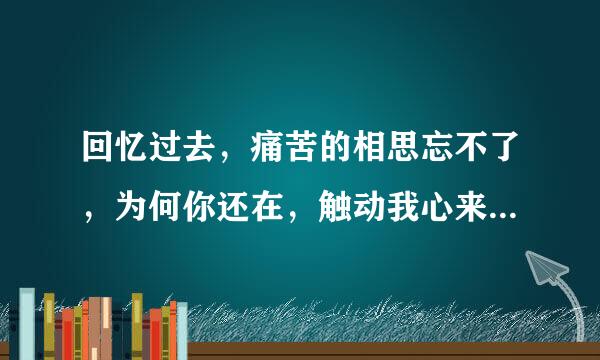 回忆过去，痛苦的相思忘不了，为何你还在，触动我心来自跳，爱你怎么明了…这首是什么歌