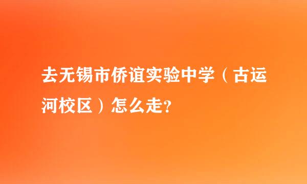 去无锡市侨谊实验中学（古运河校区）怎么走？