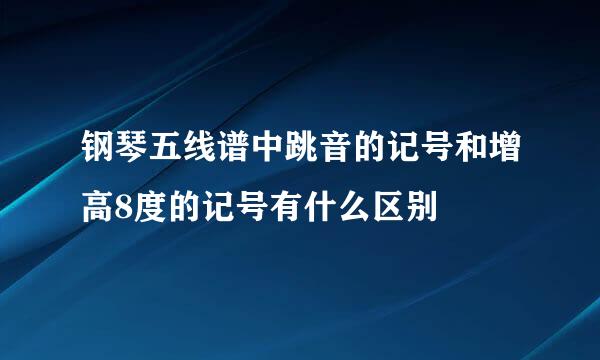 钢琴五线谱中跳音的记号和增高8度的记号有什么区别