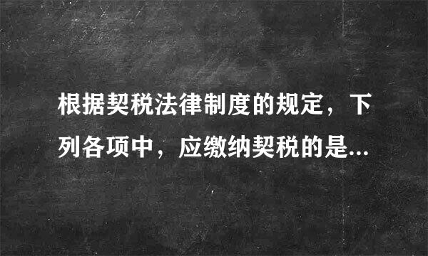 根据契税法律制度的规定，下列各项中，应缴纳契税的是（  ）。