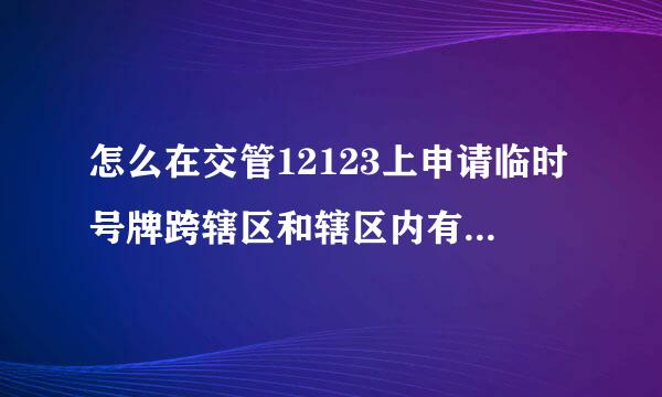 怎么在交管12123上申请临时号牌跨辖区和辖区内有什么区来自别？