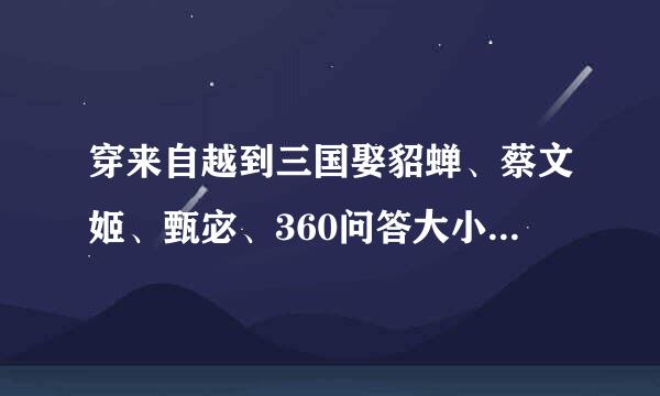 穿来自越到三国娶貂蝉、蔡文姬、甄宓、360问答大小乔的谋士