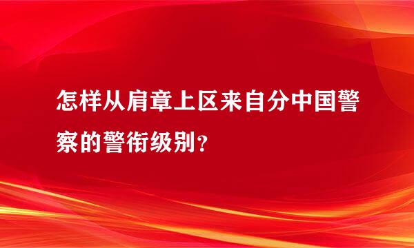 怎样从肩章上区来自分中国警察的警衔级别？