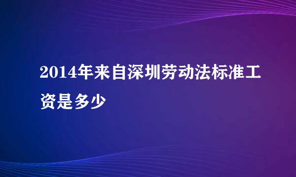 2014年来自深圳劳动法标准工资是多少