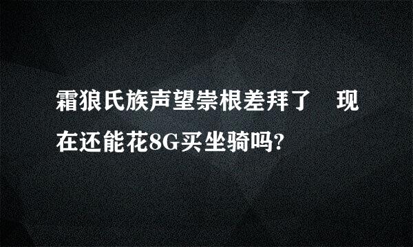 霜狼氏族声望崇根差拜了 现在还能花8G买坐骑吗?