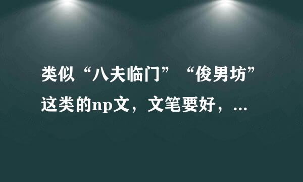 类似“八夫临门”“俊男坊”这类的np文，文笔要好，那个什么大鱼小心的不要。