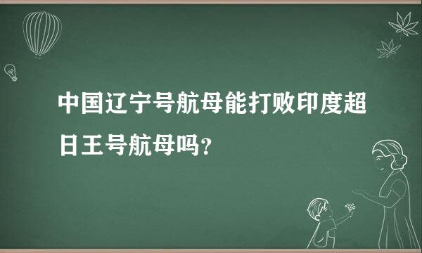 中国辽宁号航母能打败印度超日王号航母吗？