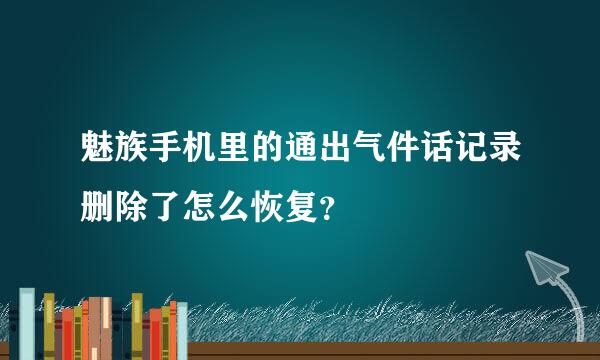 魅族手机里的通出气件话记录删除了怎么恢复？