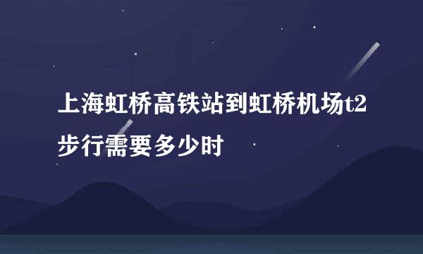 上海虹桥高铁站到虹桥机场t2步行需要多少时