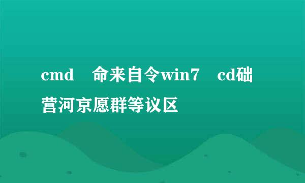 cmd 命来自令win7 cd础营河京愿群等议区