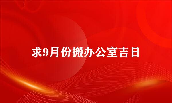 求9月份搬办公室吉日