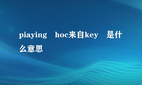 piaying hoc来自key 是什么意思