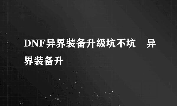 DNF异界装备升级坑不坑 异界装备升