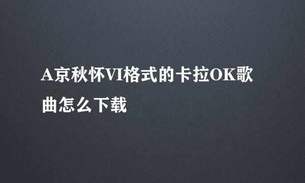 A京秋怀VI格式的卡拉OK歌曲怎么下载