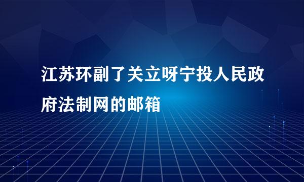 江苏环副了关立呀宁投人民政府法制网的邮箱