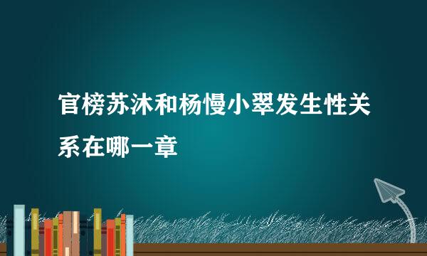 官榜苏沐和杨慢小翠发生性关系在哪一章