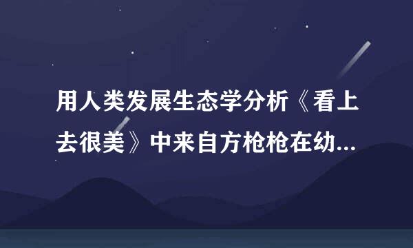 用人类发展生态学分析《看上去很美》中来自方枪枪在幼儿园中的成长与改变！（考试继续，谢谢大家）