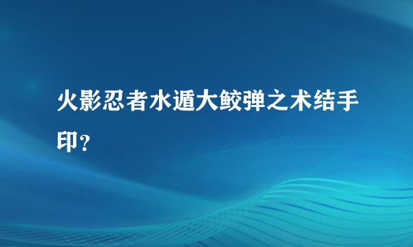 火影忍者水遁大鲛弹之术结手印？