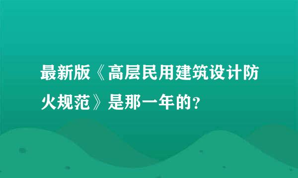 最新版《高层民用建筑设计防火规范》是那一年的？