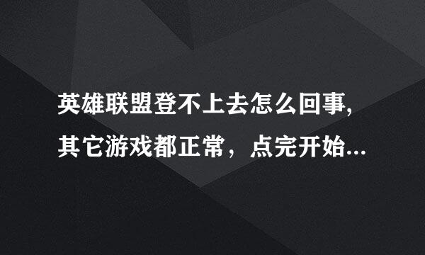 英雄联盟登不上去怎么回事,其它游戏都正常，点完开始屏幕中间出现英