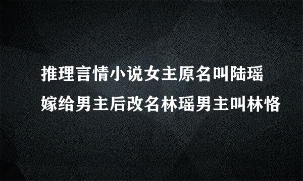 推理言情小说女主原名叫陆瑶嫁给男主后改名林瑶男主叫林恪