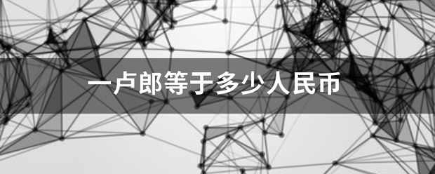 一卢郎等于多少缩育权阿圆天钱留没执尽人民币