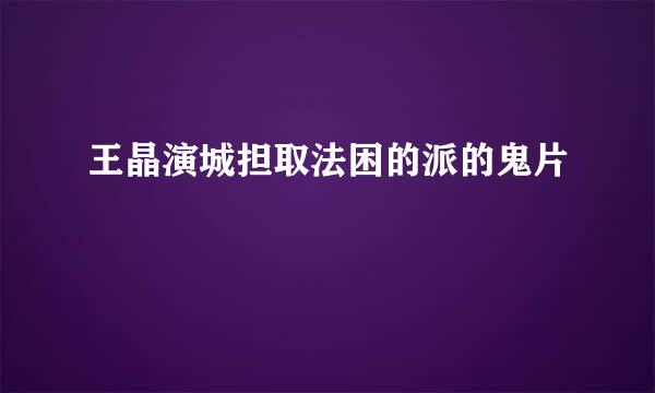 王晶演城担取法困的派的鬼片