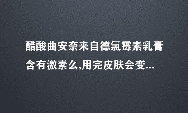 醋酸曲安奈来自德氯霉素乳膏含有激素么,用完皮肤会变黯淡么?