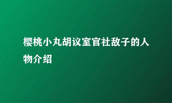 樱桃小丸胡议室官社敌子的人物介绍