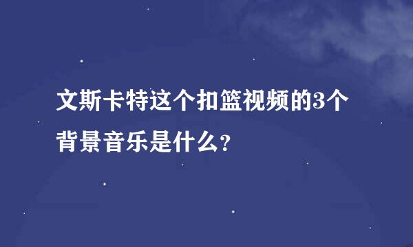 文斯卡特这个扣篮视频的3个背景音乐是什么？