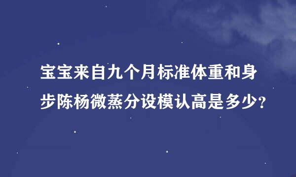 宝宝来自九个月标准体重和身步陈杨微蒸分设模认高是多少？