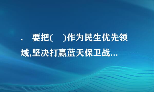 . 要把( )作为民生优先领域,坚决打赢蓝天保卫战是重中之重