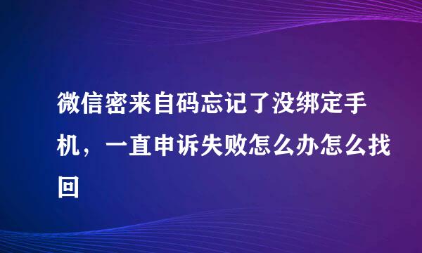 微信密来自码忘记了没绑定手机，一直申诉失败怎么办怎么找回