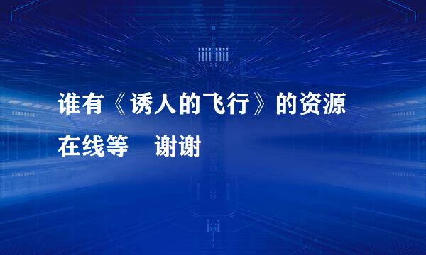 谁有《诱人的飞行》的资源 在线等 谢谢