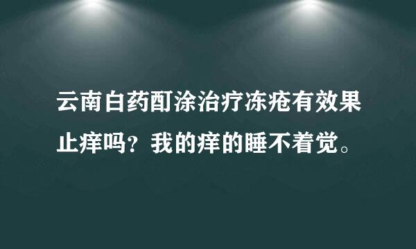 云南白药酊涂治疗冻疮有效果止痒吗？我的痒的睡不着觉。