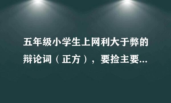 五年级小学生上网利大于弊的辩论词（正方），要捡主要内容说，一定要有说服力 快....