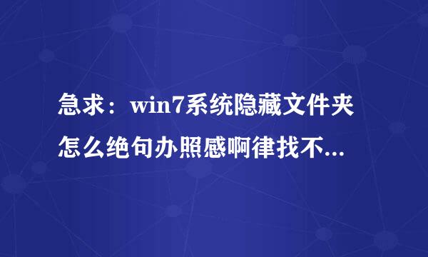 急求：win7系统隐藏文件夹怎么绝句办照感啊律找不出来了，在文件夹选项里已经选择了显示隐藏文件但是还是显示不出来？？