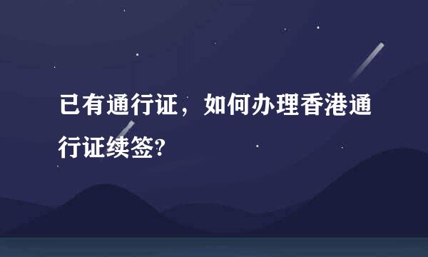 已有通行证，如何办理香港通行证续签?