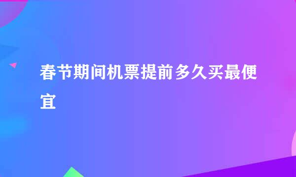 春节期间机票提前多久买最便宜