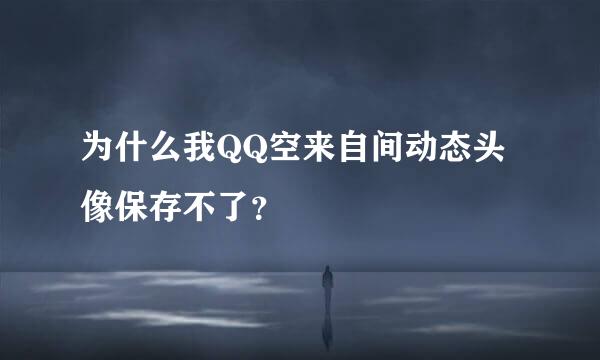 为什么我QQ空来自间动态头像保存不了？