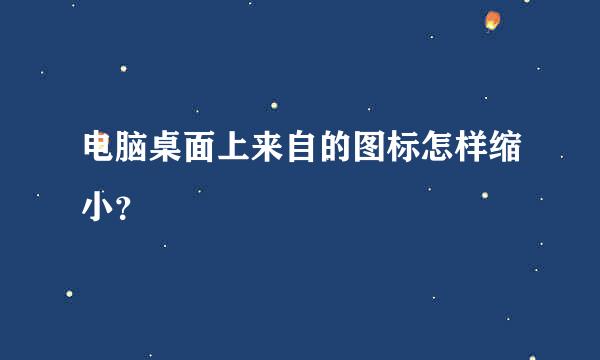 电脑桌面上来自的图标怎样缩小？