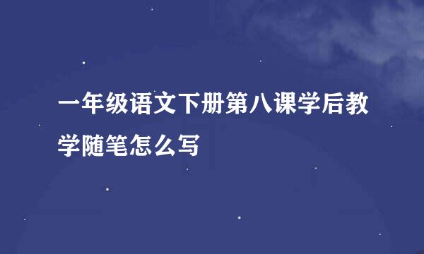 一年级语文下册第八课学后教学随笔怎么写