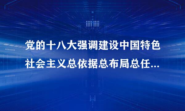 党的十八大强调建设中国特色社会主义总依据总布局总任务是什么