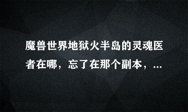 魔兽世界地狱火半岛的灵魂医者在哪，忘了在那个副本，结果灵魂医者也找不到了，急