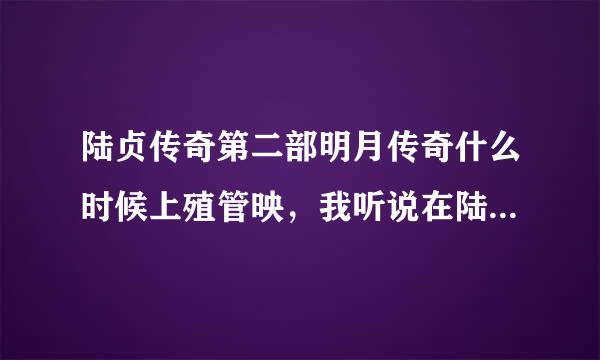 陆贞传奇第二部明月传奇什么时候上殖管映，我听说在陆贞传奇上映时第三部就拍完了，好像叫安然传来自奇