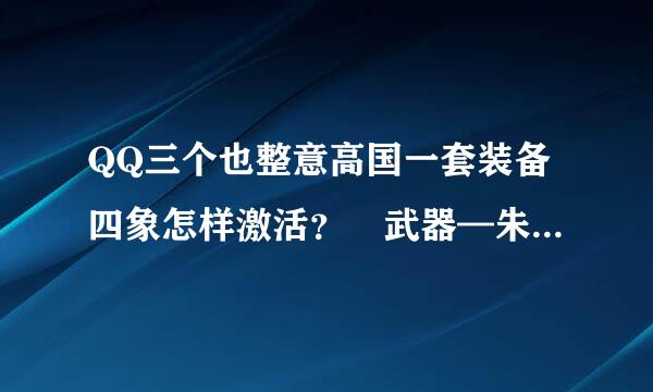 QQ三个也整意高国一套装备四象怎样激活？ 武器—朱雀、鞋子—玄武、裤子—白虎、护手—朱雀、上衣—朱雀、帽子—青龙