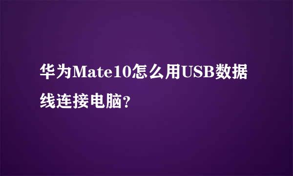 华为Mate10怎么用USB数据线连接电脑？